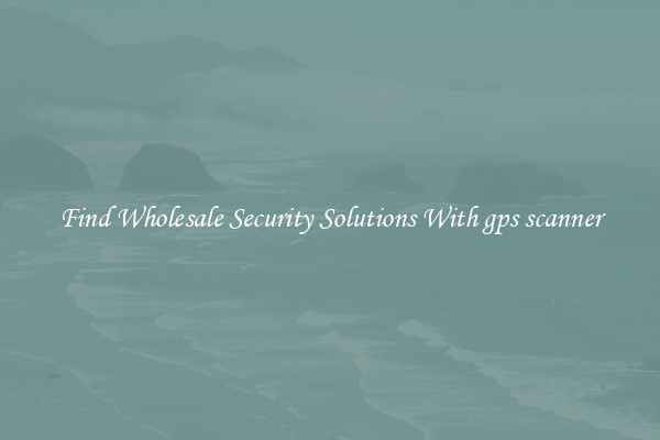 Find Wholesale Security Solutions With gps scanner