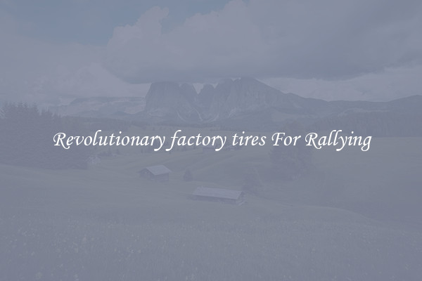 Revolutionary factory tires For Rallying