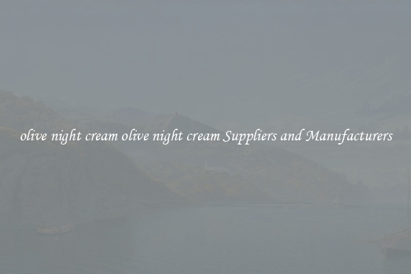 olive night cream olive night cream Suppliers and Manufacturers
