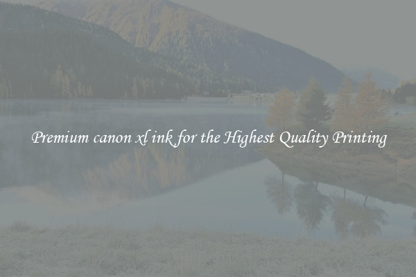 Premium canon xl ink for the Highest Quality Printing