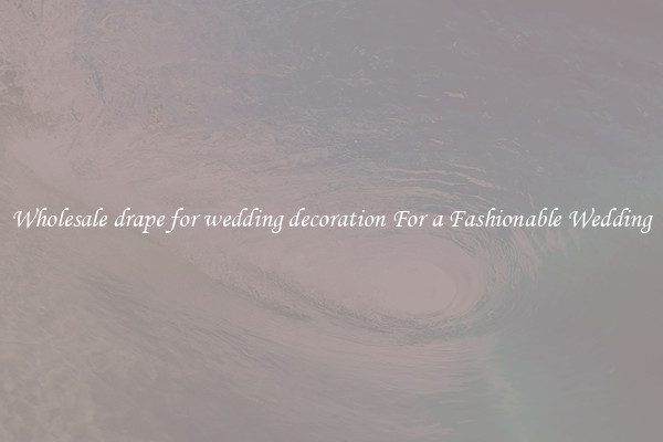 Wholesale drape for wedding decoration For a Fashionable Wedding