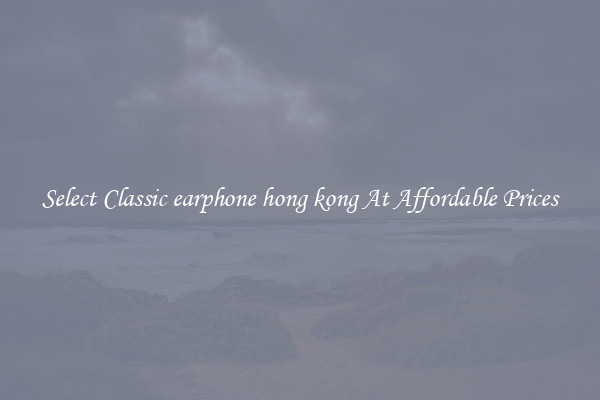 Select Classic earphone hong kong At Affordable Prices