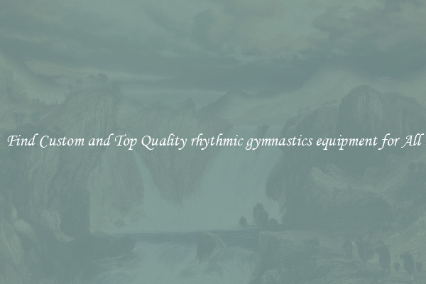 Find Custom and Top Quality rhythmic gymnastics equipment for All