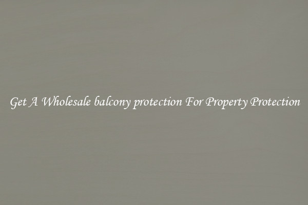 Get A Wholesale balcony protection For Property Protection