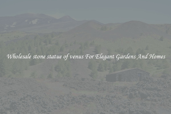 Wholesale stone statue of venus For Elegant Gardens And Homes