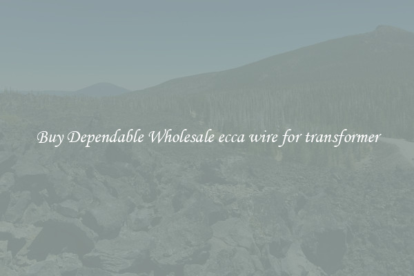 Buy Dependable Wholesale ecca wire for transformer