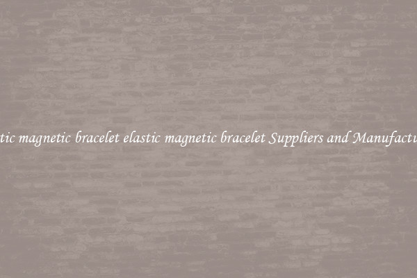 elastic magnetic bracelet elastic magnetic bracelet Suppliers and Manufacturers