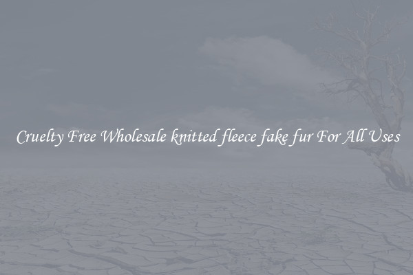 Cruelty Free Wholesale knitted fleece fake fur For All Uses