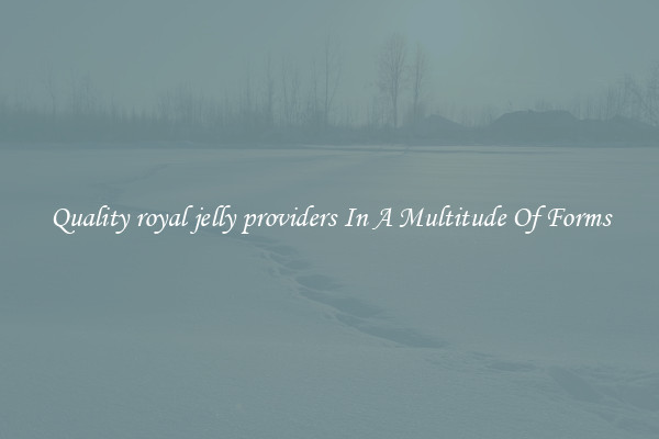 Quality royal jelly providers In A Multitude Of Forms