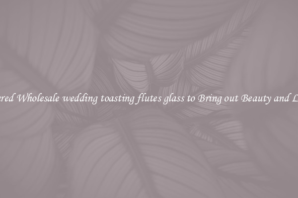 Featured Wholesale wedding toasting flutes glass to Bring out Beauty and Luxury