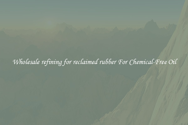 Wholesale refining for reclaimed rubber For Chemical-Free Oil