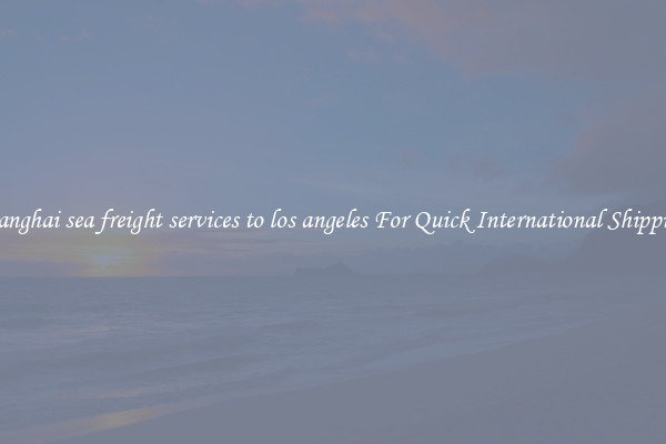shanghai sea freight services to los angeles For Quick International Shipping