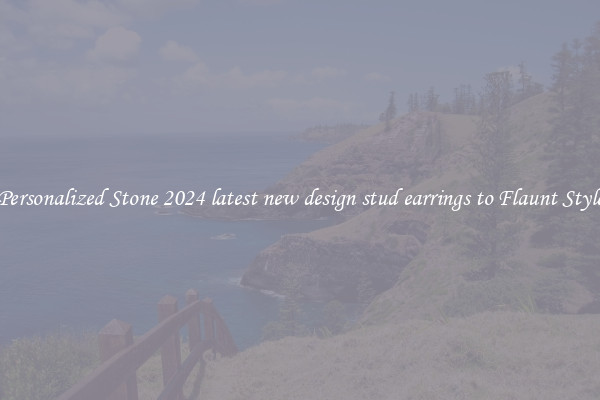 Personalized Stone 2024 latest new design stud earrings to Flaunt Style