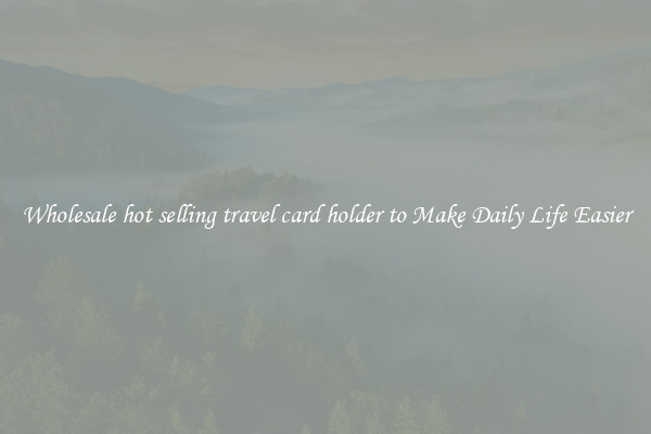 Wholesale hot selling travel card holder to Make Daily Life Easier