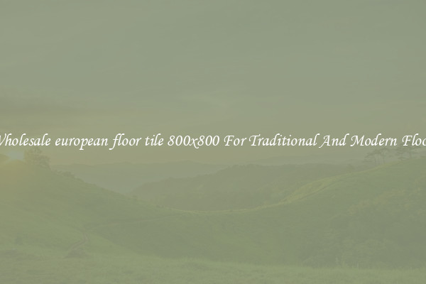 Wholesale european floor tile 800x800 For Traditional And Modern Floors