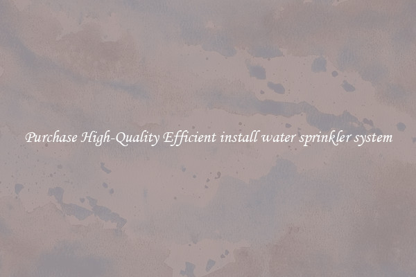Purchase High-Quality Efficient install water sprinkler system