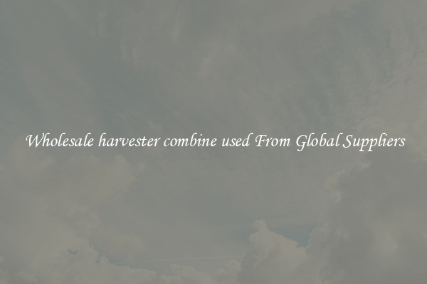 Wholesale harvester combine used From Global Suppliers