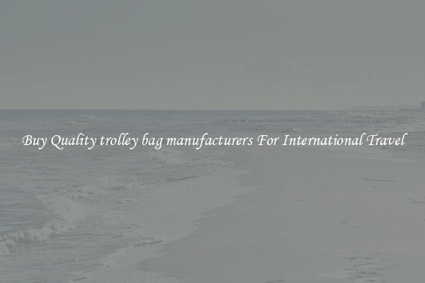 Buy Quality trolley bag manufacturers For International Travel