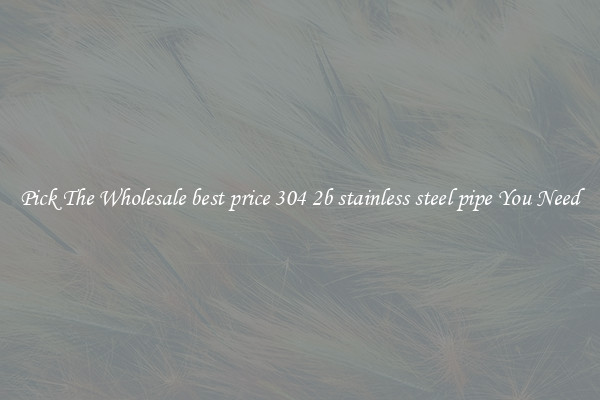 Pick The Wholesale best price 304 2b stainless steel pipe You Need