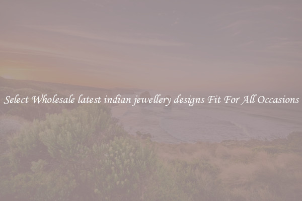 Select Wholesale latest indian jewellery designs Fit For All Occasions