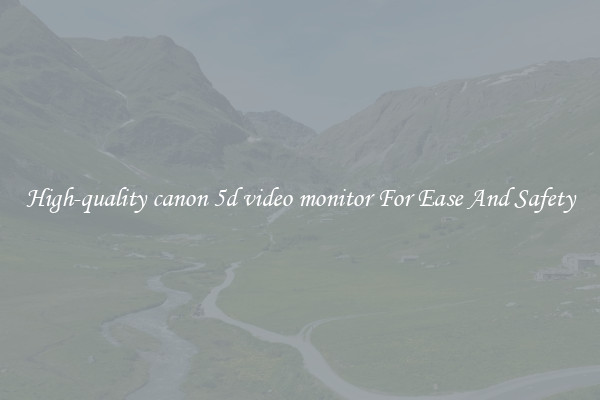 High-quality canon 5d video monitor For Ease And Safety