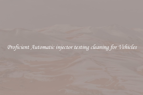 Proficient Automatic injector testing cleaning for Vehicles
