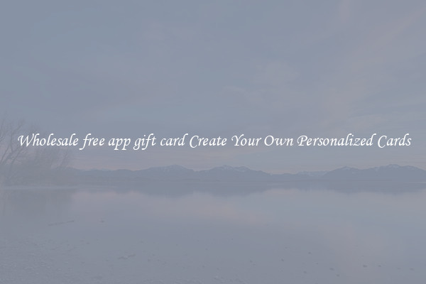 Wholesale free app gift card Create Your Own Personalized Cards
