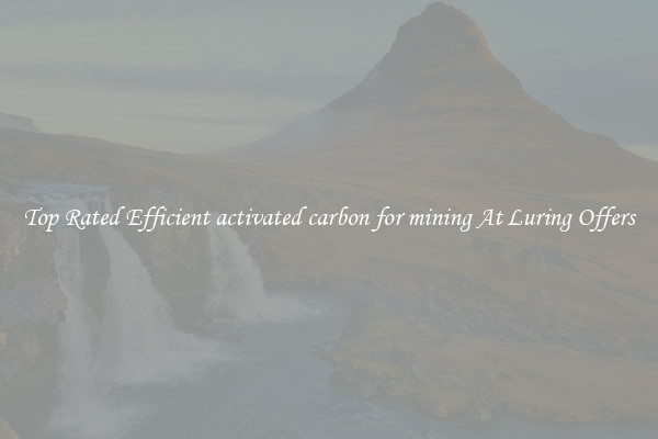 Top Rated Efficient activated carbon for mining At Luring Offers