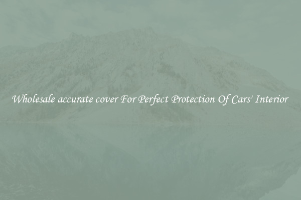 Wholesale accurate cover For Perfect Protection Of Cars' Interior 