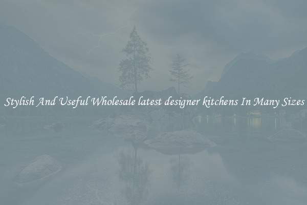 Stylish And Useful Wholesale latest designer kitchens In Many Sizes