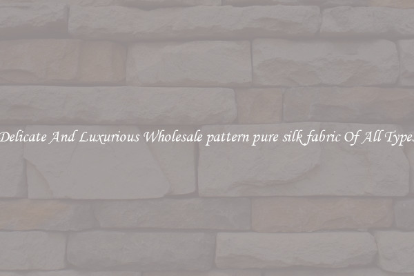 Delicate And Luxurious Wholesale pattern pure silk fabric Of All Types
