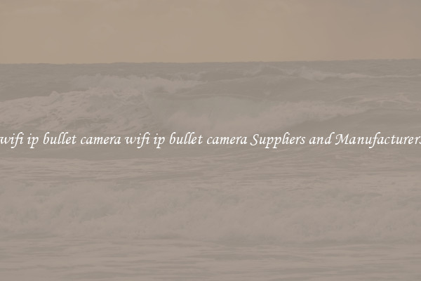 wifi ip bullet camera wifi ip bullet camera Suppliers and Manufacturers