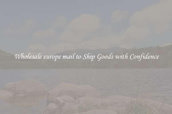 Wholesale europe mail to Ship Goods with Confidence