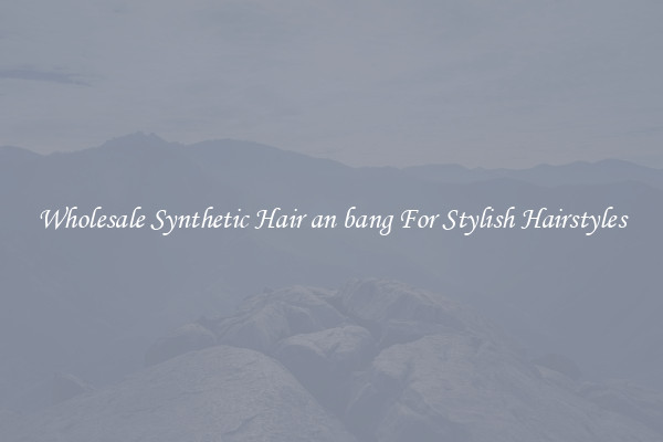 Wholesale Synthetic Hair an bang For Stylish Hairstyles