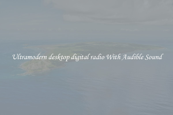 Ultramodern desktop digital radio With Audible Sound