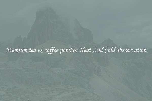 Premium tea & coffee pot For Heat And Cold Preservation